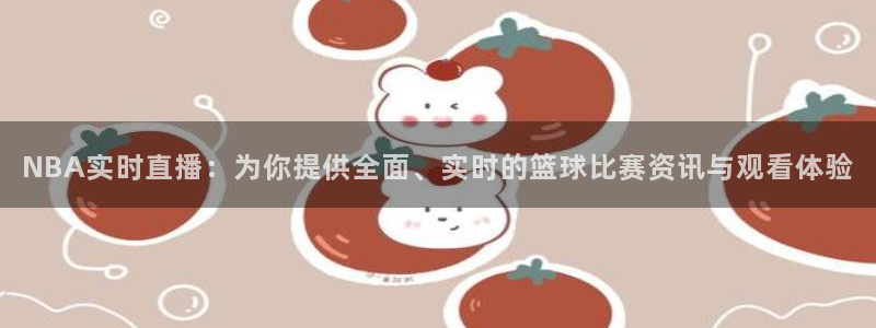 NBA实时直播：为你提供全面、实时的篮球比赛资讯与观看体验