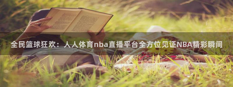 全民篮球狂欢：人人体育nba直播平台全方位见证NBA精彩瞬间