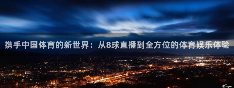 携手中国体育的新世界：从8球直播到全方位的体育娱乐体验